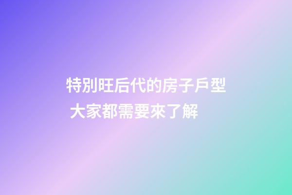 特別旺后代的房子戶型 大家都需要來了解